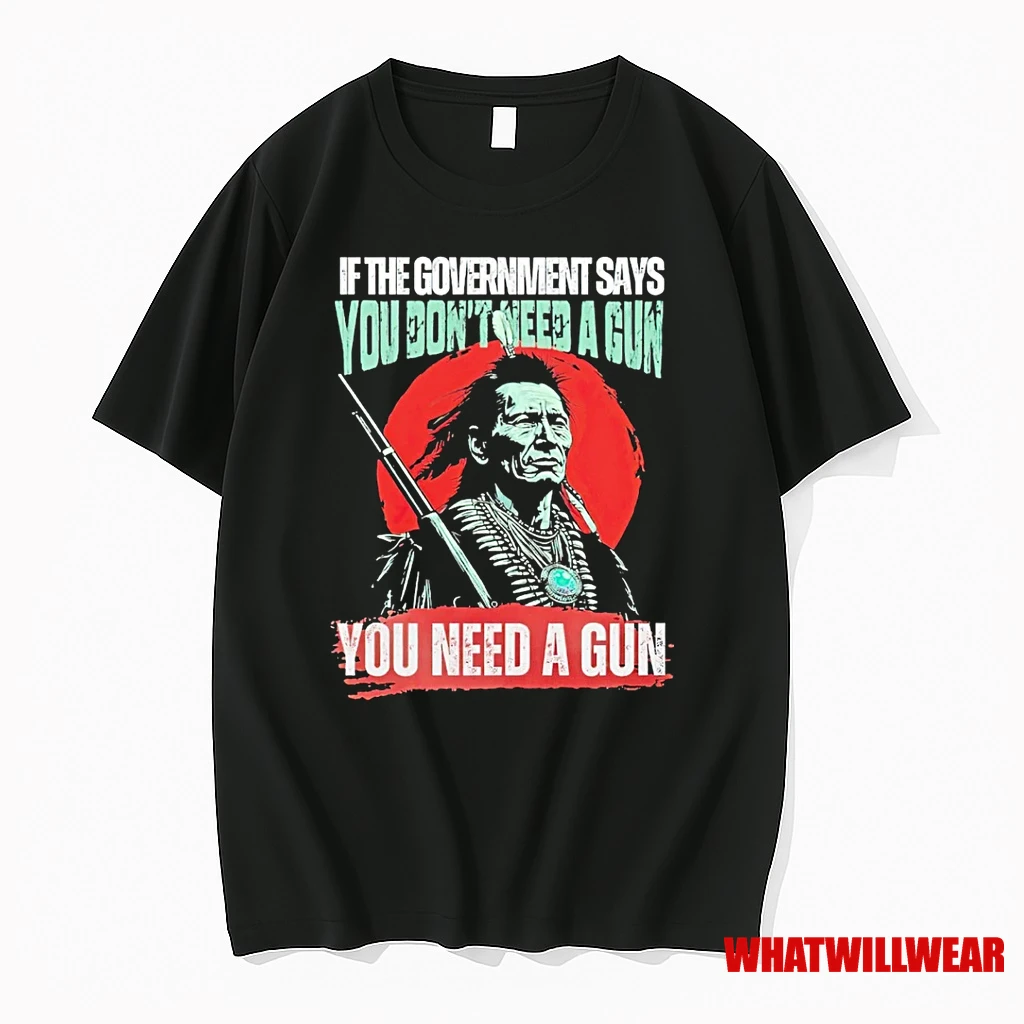 Native American If The Government Says You Dont Need A Gun You Need A Gun Shirts
