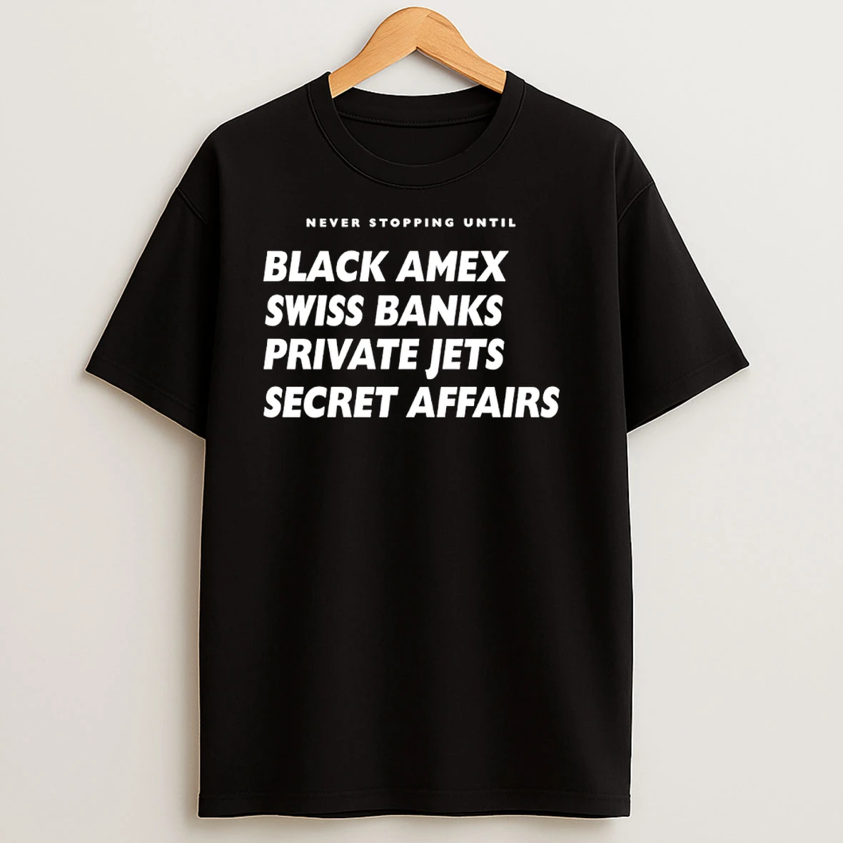 Never Stopping Until Black Amex Swiss Banks Private Jets Secret Affairs T Shirts
