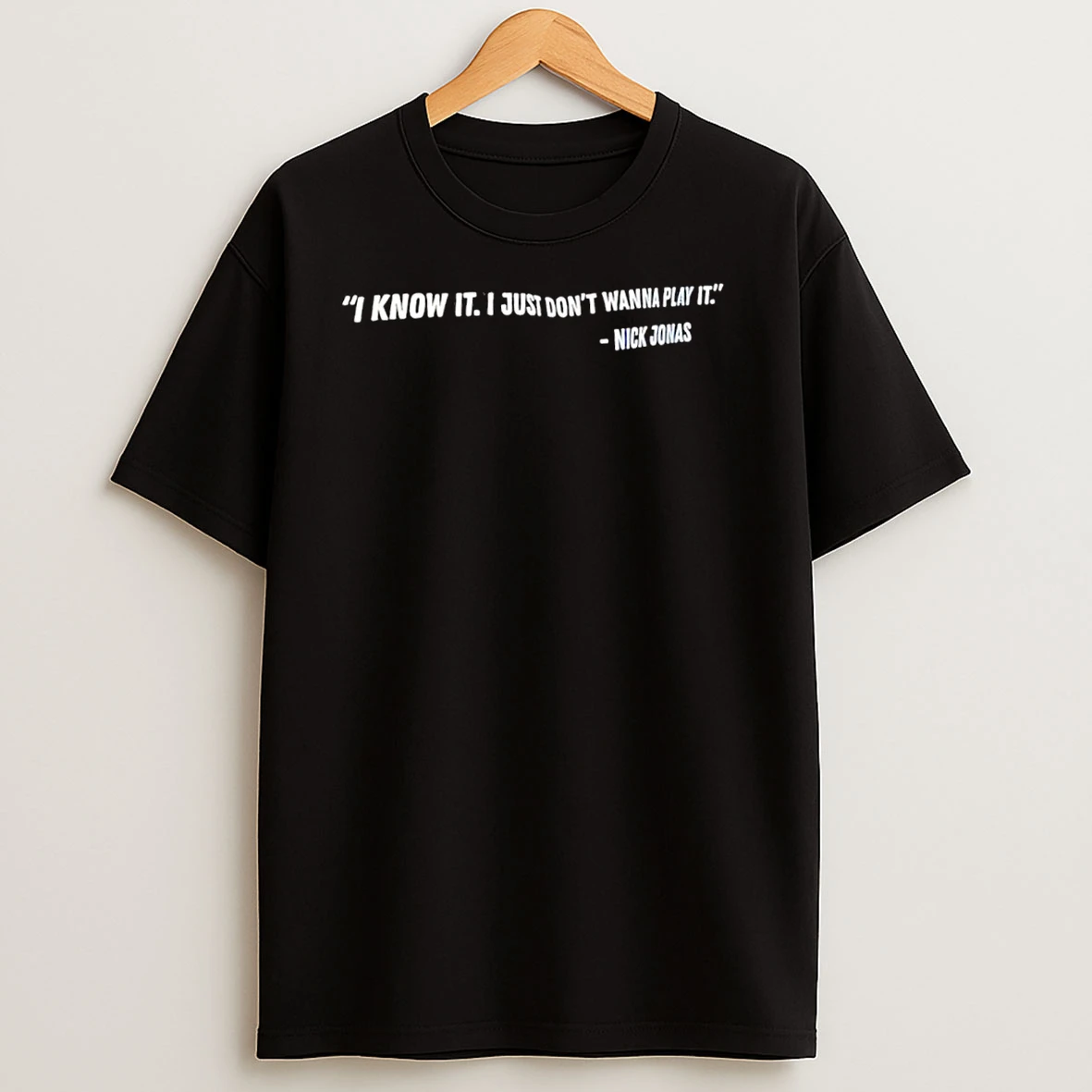 Nick Jonas Says I Know It I Just Dont Wanna Play It T Shirts