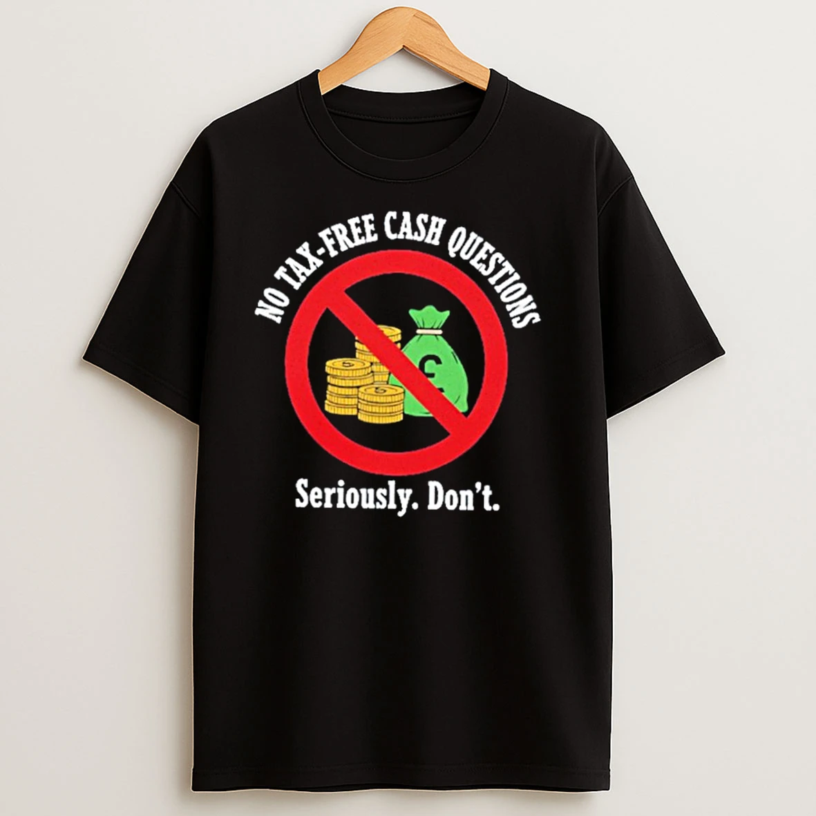 No Tax Free Cash Questions Seriously Dont T Shirts