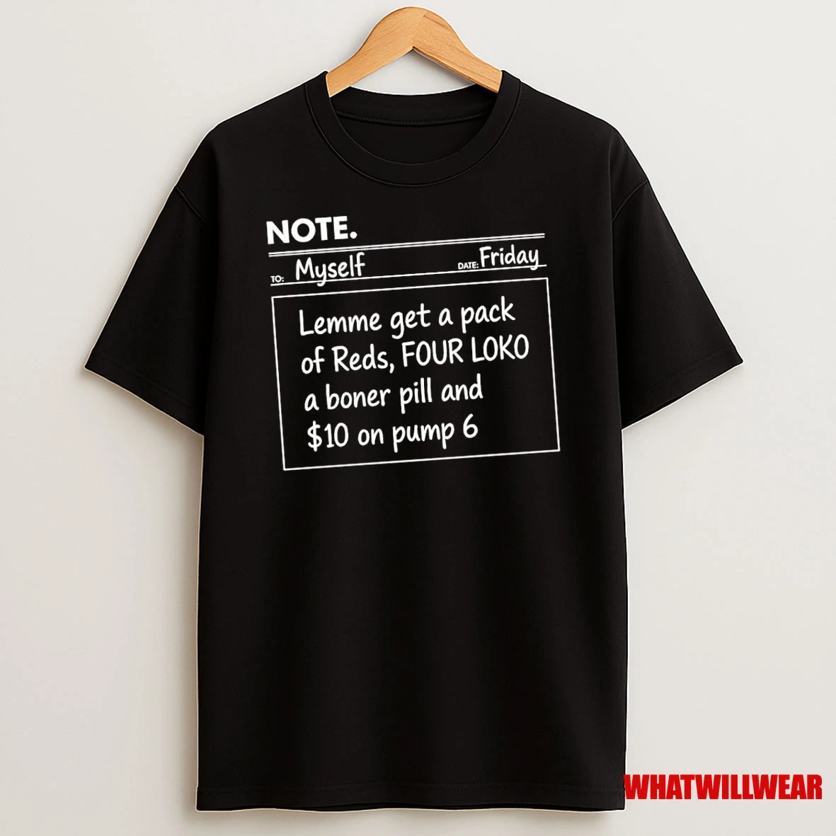 Note To Myself Friday Lemme Get A Pack Of Reds Four Loko A Boner Pill And 10 On Pump 6 Shirts