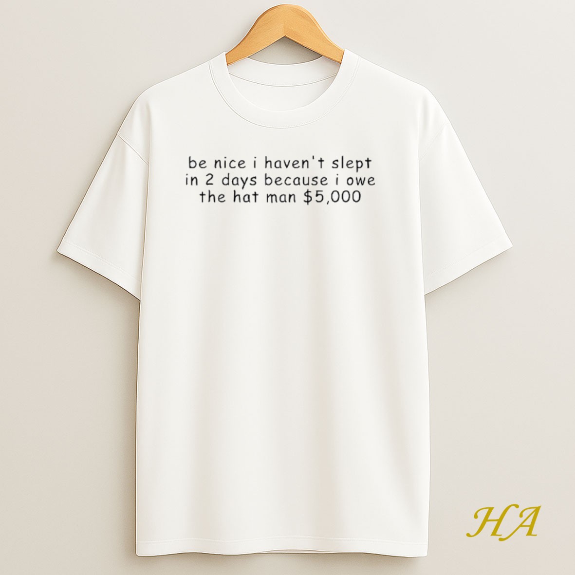 Official Be Nice I Havent Slept In 2 Days Because I Owe The Hat Man 5000 Dollars T Shirt