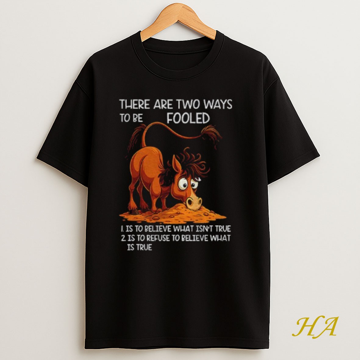 Official Funny Horse There Are Two Ways To Be Fooled Is To Believe What Isnt True Is To Refuse To Believe What Is True Shirt
