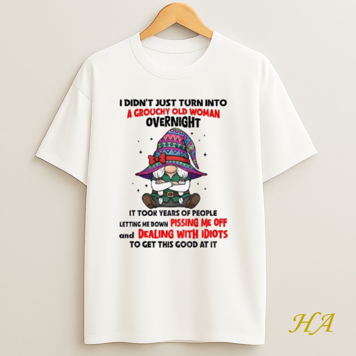 Official Gnome I Didnt Just Turn Into A Grouchy Old Woman Overnight It Took Years Of People Letting Me Down Pissing Me Off T Shirt