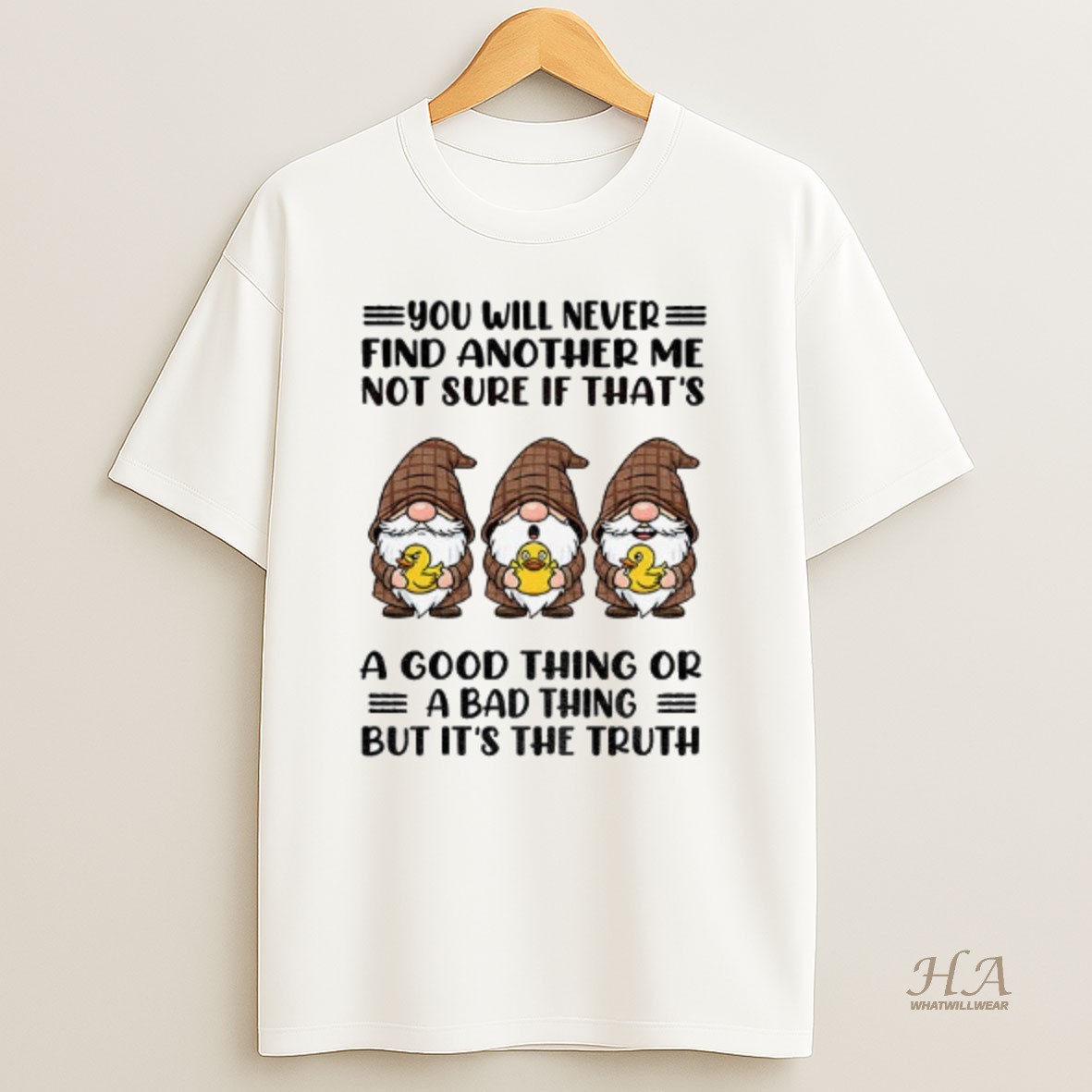Official Gnome Duck You Will Never Find Another Me Not Sure If Thats A Good Thing Or A Bad Thing But Its The Truth Shirt