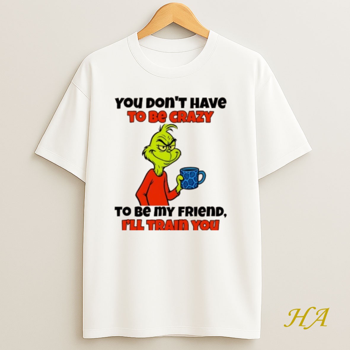 Official Grinch You Dont Have To Be Crazy To Be My Friend Ill Train You Christmas Shirt