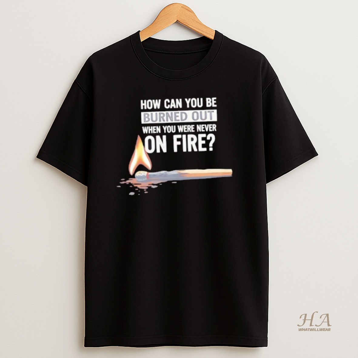 Official How Can You Be Burned Out When You Were Never On Fire Shirt