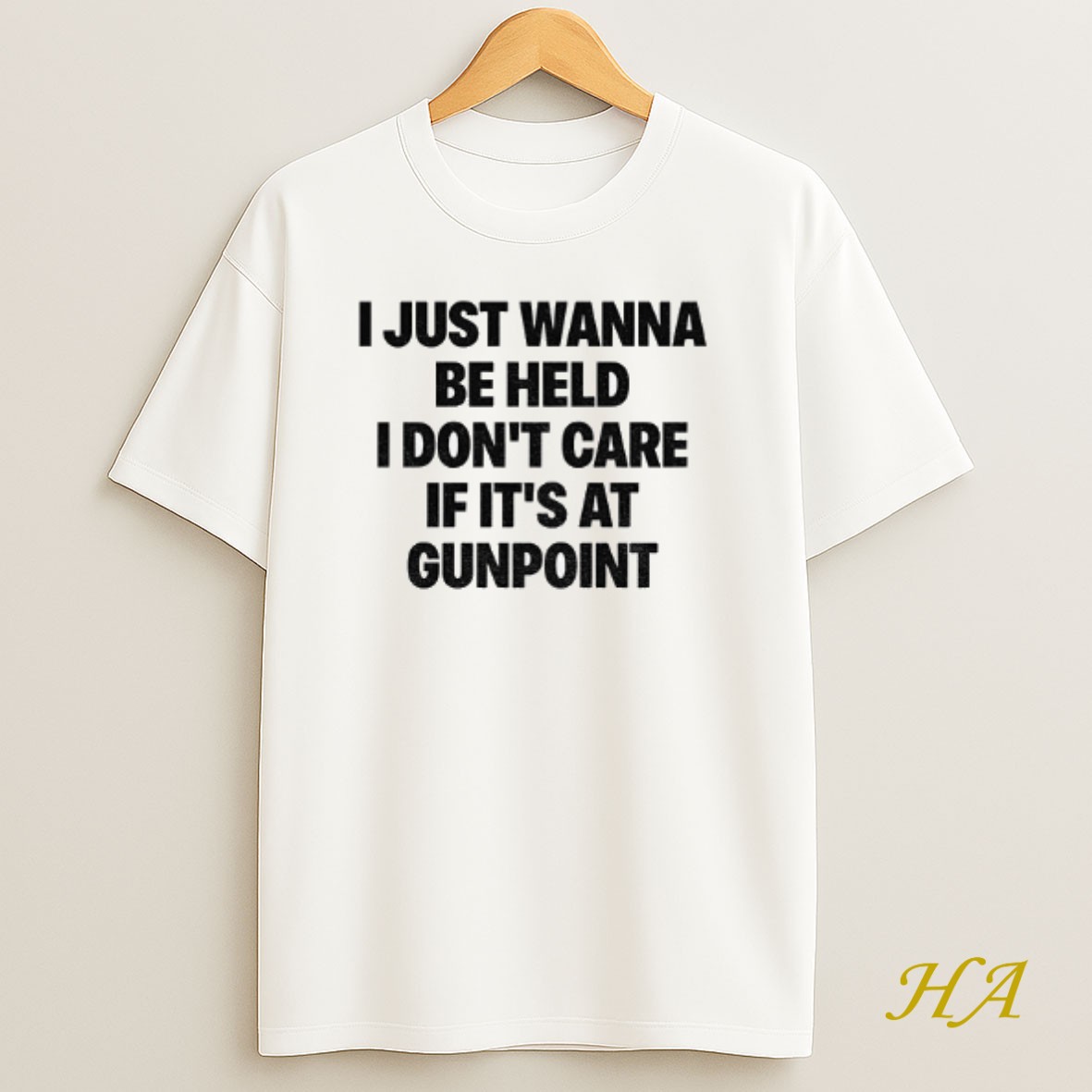 Official I Just Wanna Be Held I Dont Care If Its At Gunpoint Shirt