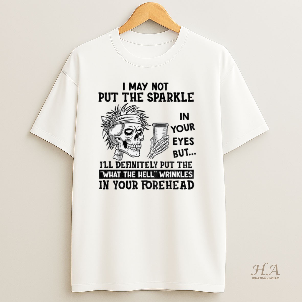 Official Skeleton I May Not Put The Sparkle In Your Eyes But Ill Definitely Put The What The Hell Wrinkles Shirt
