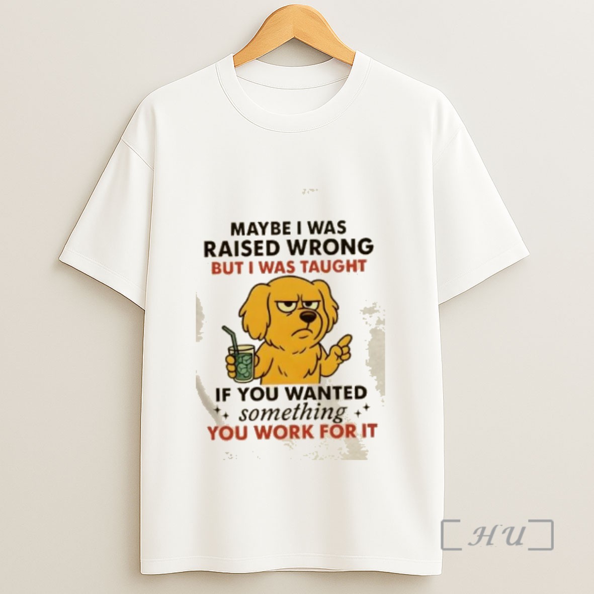 Officials Dog Maybe I Was Raised Wrong But I Was Taught If You Wanted Something You Work For It Sweatshirt Tee Shirt