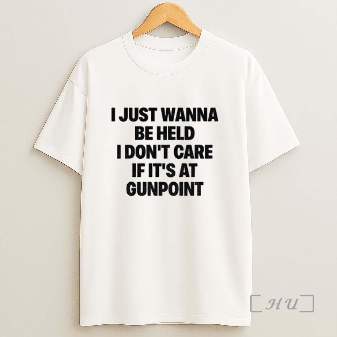 Officials I Just Wanna Be Held I Dont Care If Its At Gunpoint Sweatshirt Tee Shirt