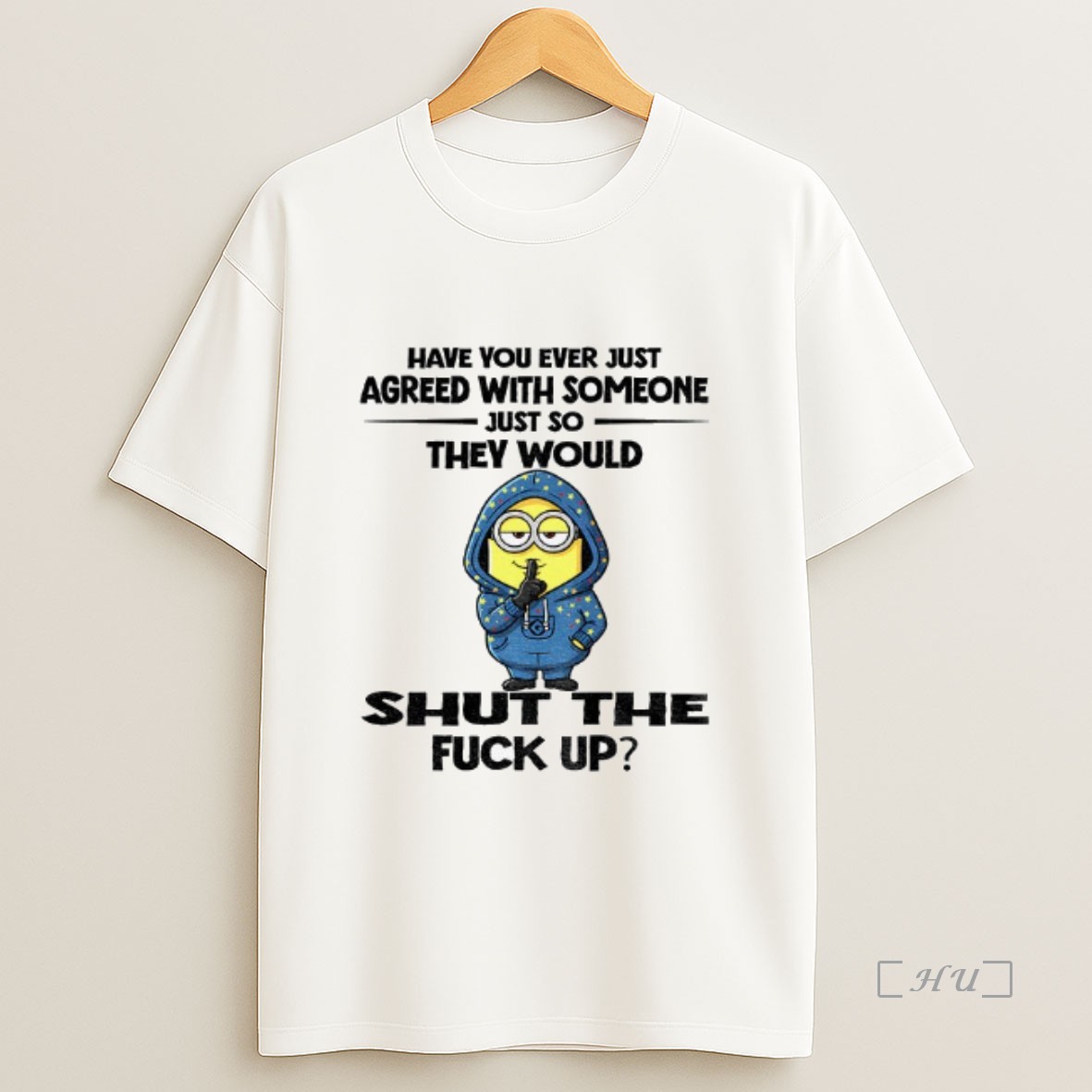 Officials Minion Have You Ever Just Agreed With Someone Just So They Would Shut The Fuck Up Sweatshirt Tee Shirt