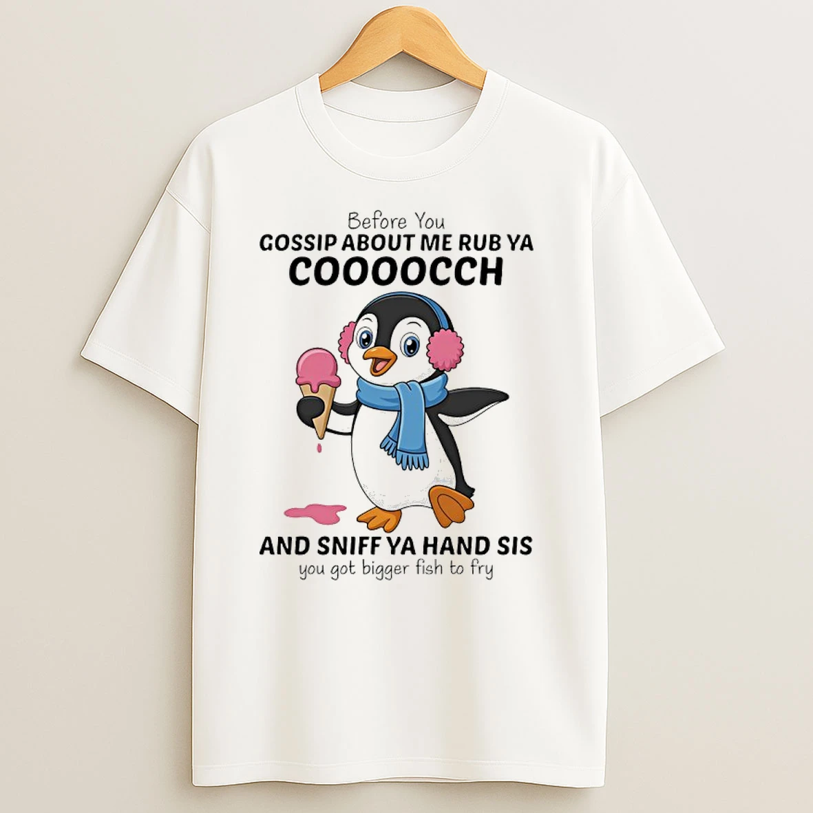Penguins Before You Gossip About Me Rub Ya Cooocch And Sniff Ya Hand Sis You Got Bigger Fish To Fry T Shirts