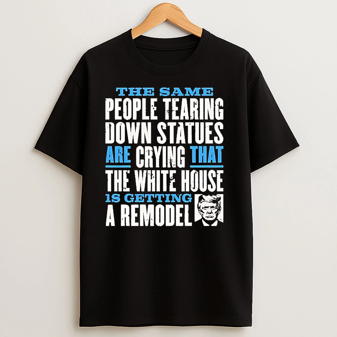 People Tearing Down Statues Are Crying White House Getting A Remodel Trump T Shirts