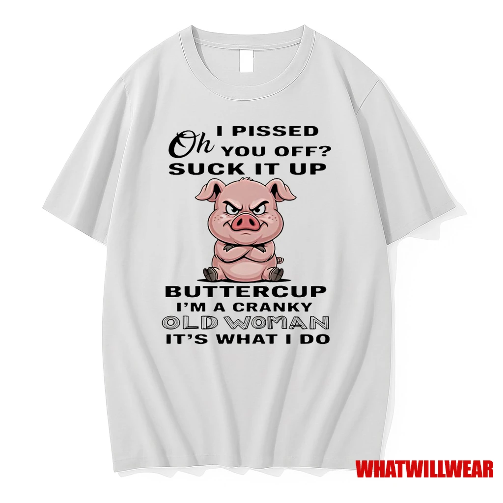 Pig Oh I Pissed You Off Suck It Up Buttercup Im A Cranky Old Woman Its What I Do Shirts