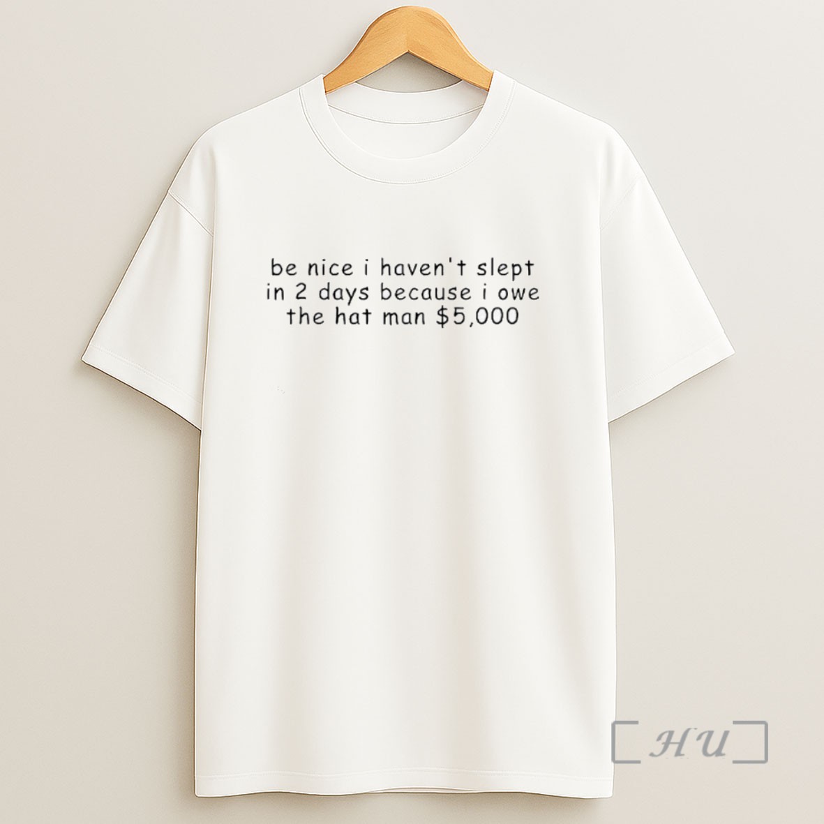 Premium Be Nice I Havent Slept In 2 Days Because I Owe The Hat Man 5000 Dollars Sweatshirt Tee Shirt