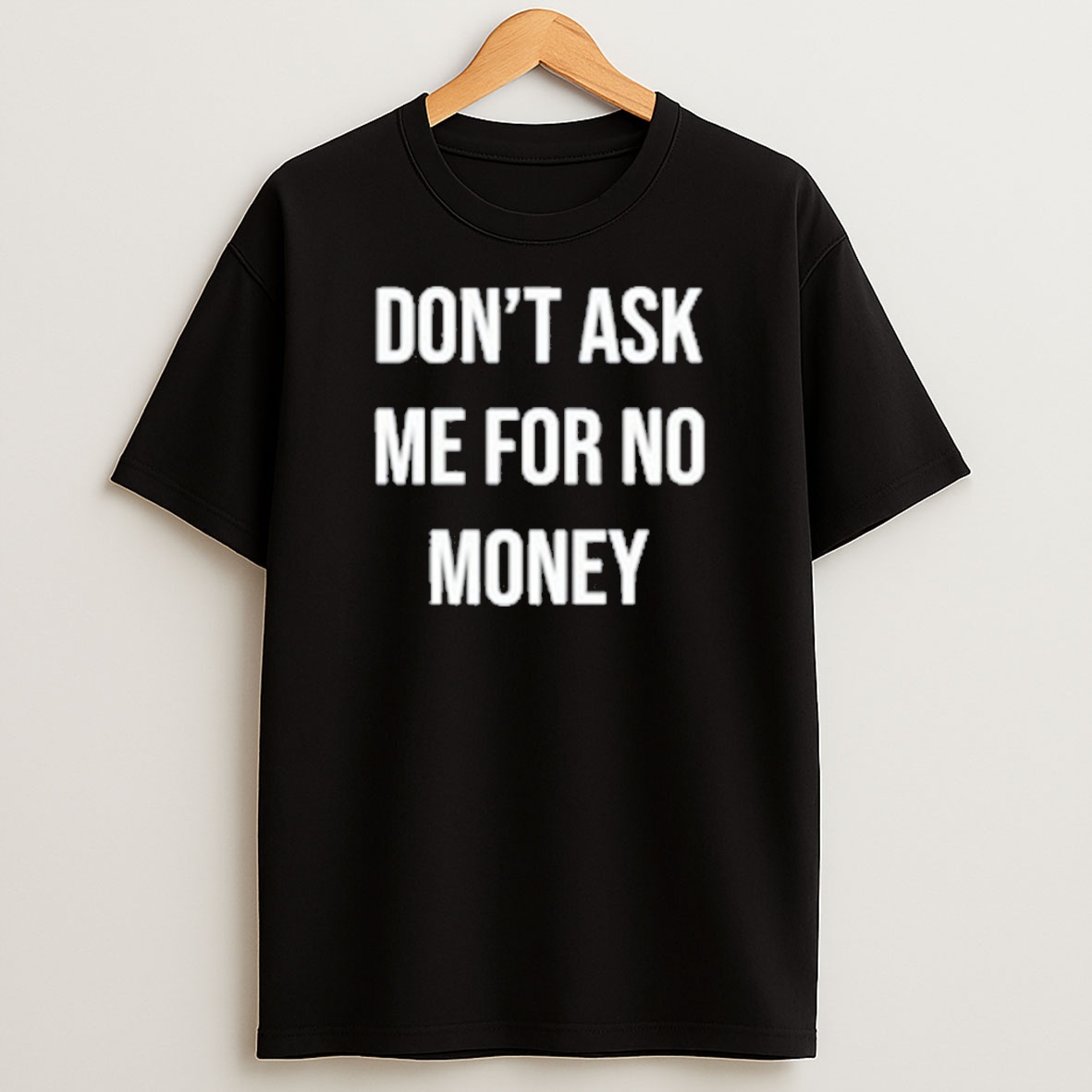 Premium Dont Ask Me For No Money Sweatshirt Tee
