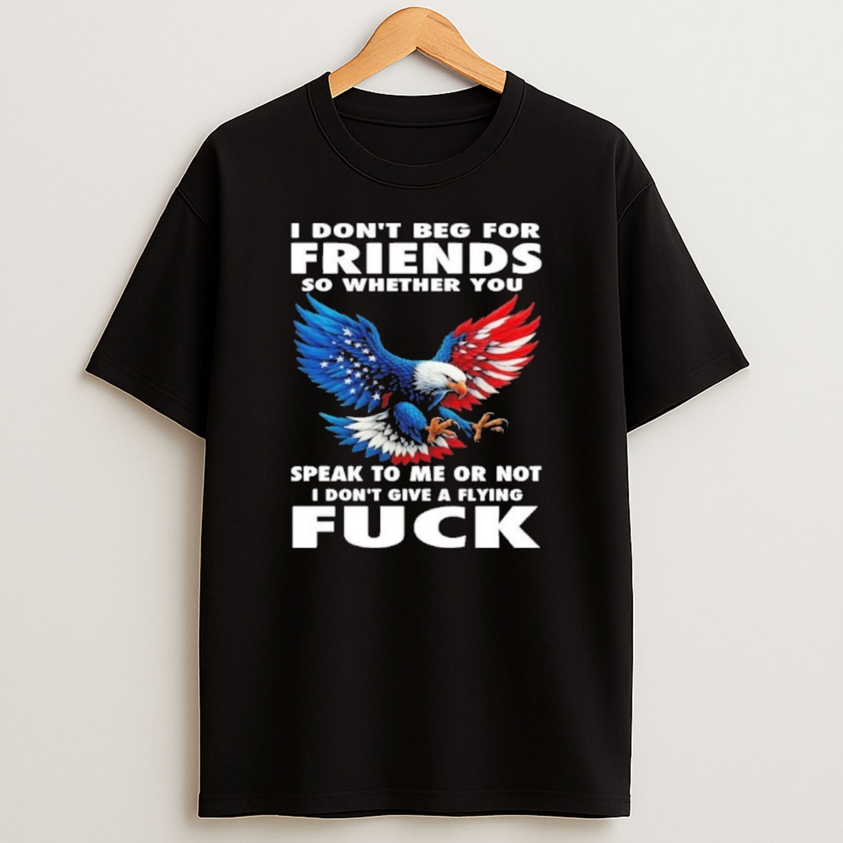 Premium I Dont Beg For Friends So Whether You Fuck Sweatshirt Tee