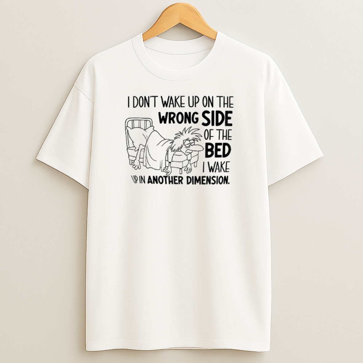 Premium I Dont Wake Up On The Wrong Side Of The Bed I Wake Up In Another Dimension Sweatshirt Tee