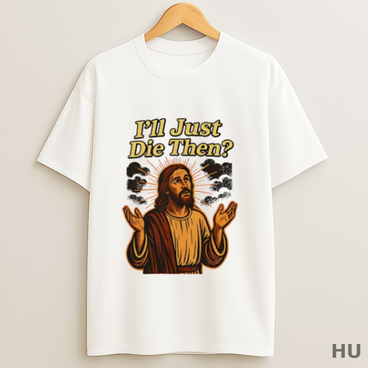 Premium Jesus Ill Just Die Then T Shirt Sweatshirt Tee