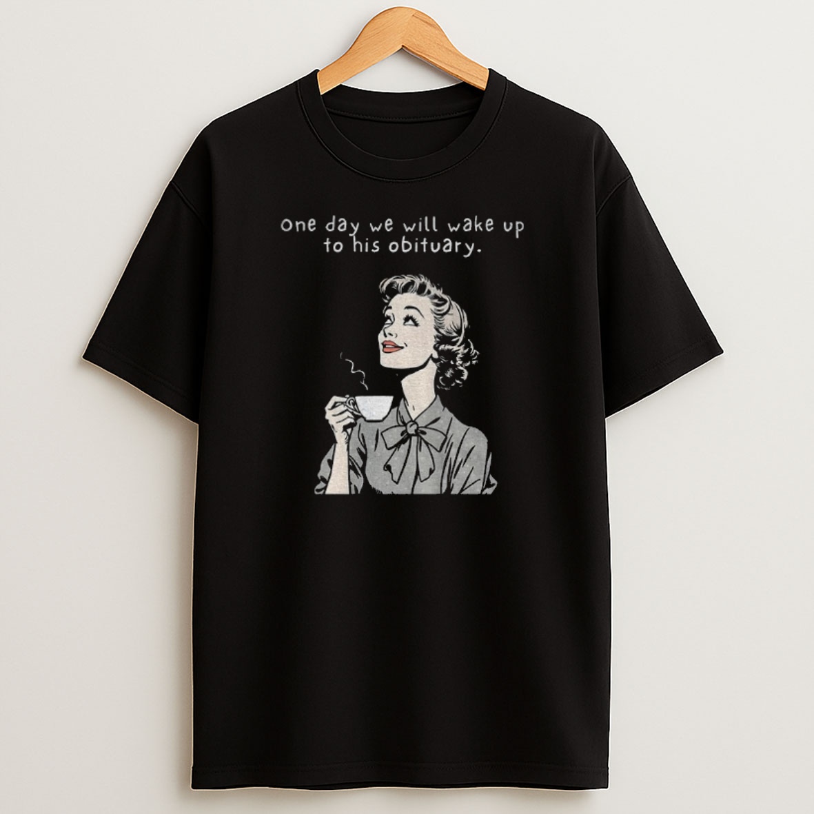 Premium One Day We Will Wake Up To His Obituary Sweatshirt Tee