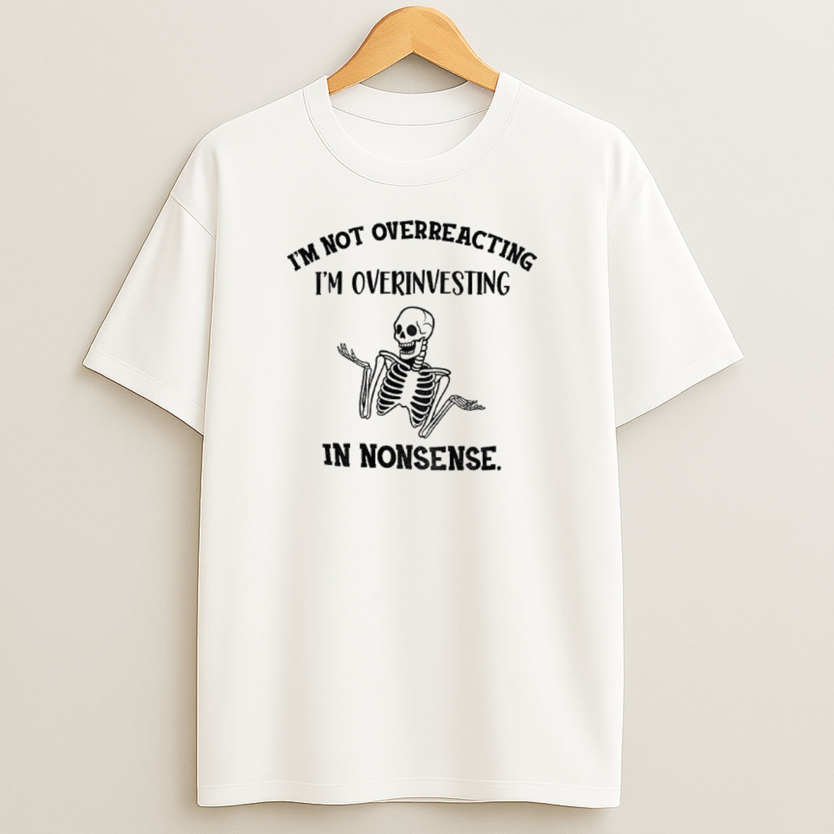 Premium Skeleton Im Not Overreacting Im Overinvesting In Nonsense Sweatshirt Tee