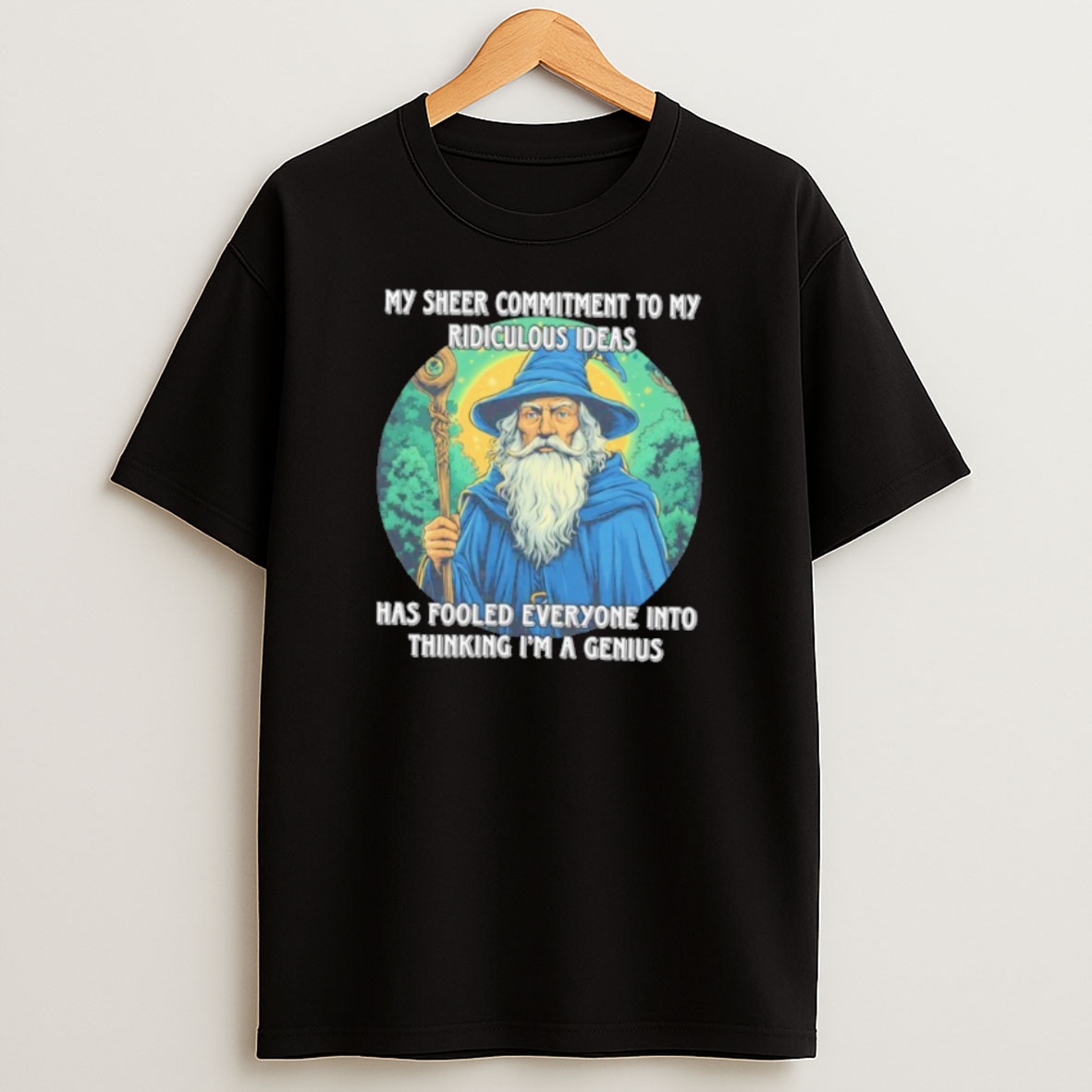 Premium Wizard My Sheer Commitment To My Ridiculous Ideas Has Fooled Everyone Into Thinking Im A Genius Sweatshirt Tee