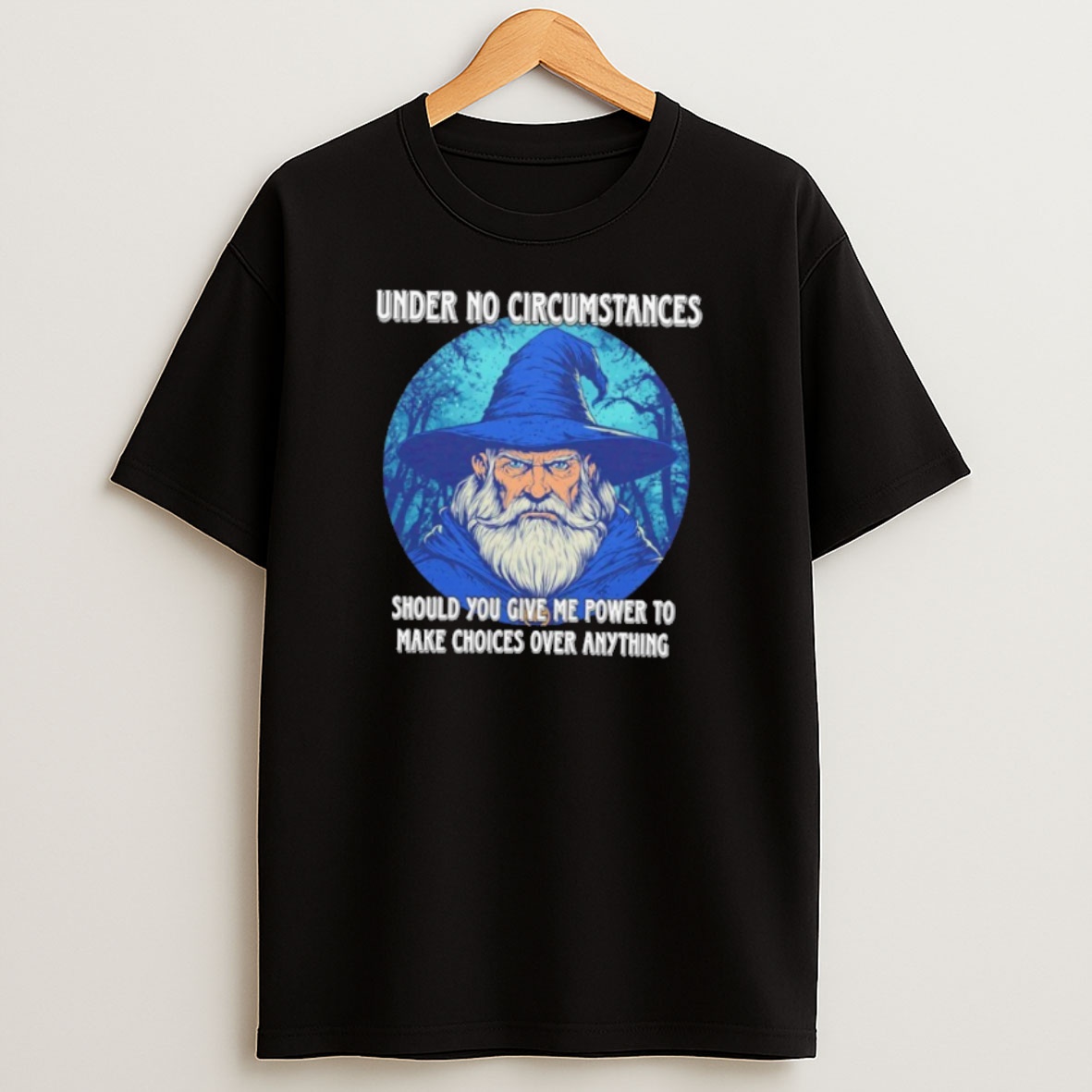 Premium Wizard Under No Circumstances Should You Give Me Any Power To Make Choices Over Anything Sweatshirt Tee