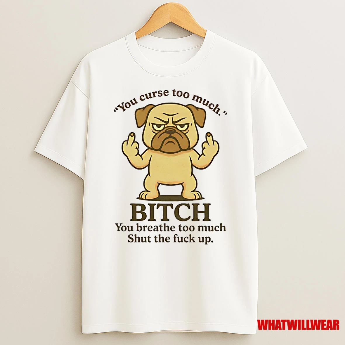 Pug You Curse Too Much Bitch You Breathe Too Much Shut The Fuck Up Shirts