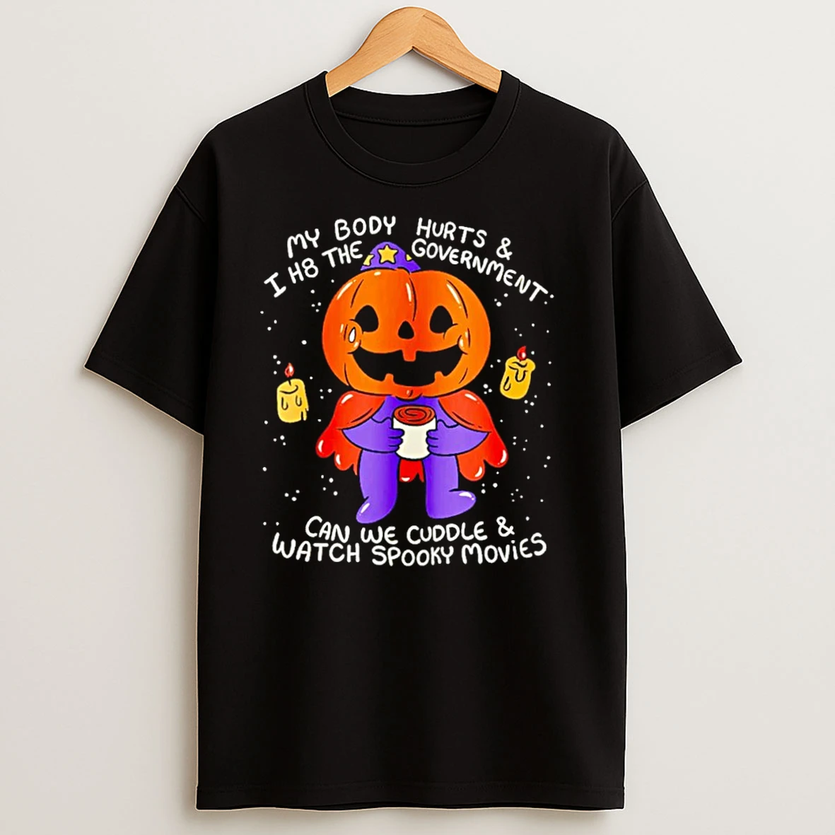 Pumpkin My Body Hurts And I H8 The Government Can We Cuddle And Watch Spooky Movies T Shirts