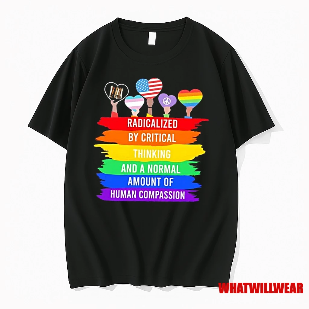 Radicalized By Critical Thinking And A Normal Amount Of Human Compassion Shirts