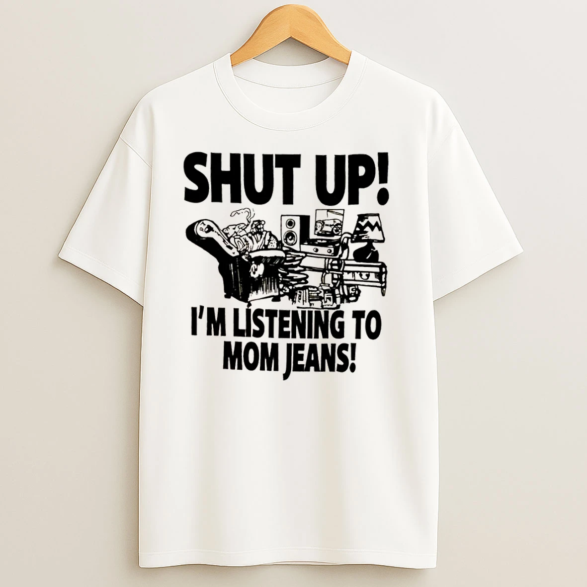 Shut Up Im Listening To Mom Jeans T Shirts