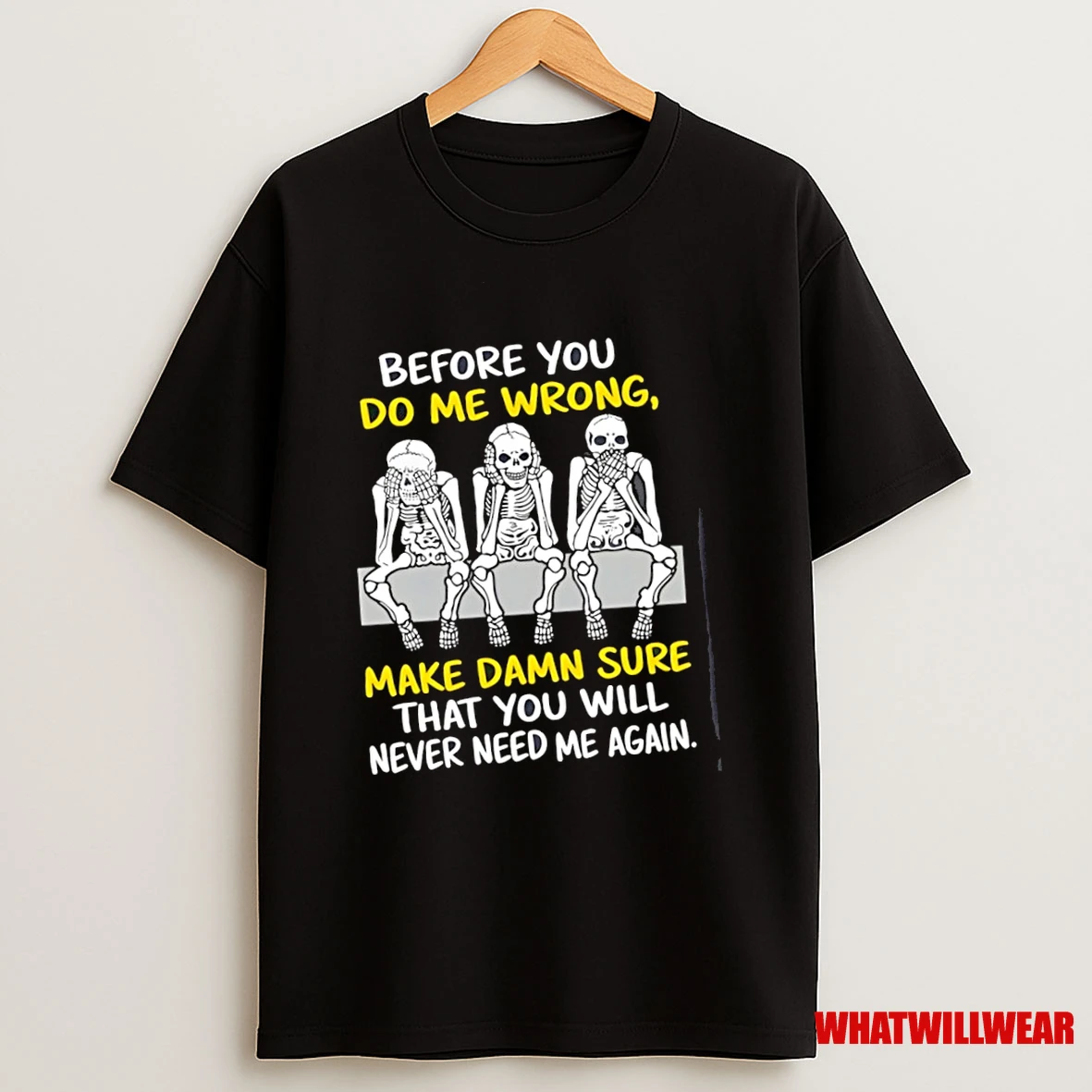 Skeleton Before You Do Me Wron Make Damn Sure That You Will Never Need Me Again Shirts