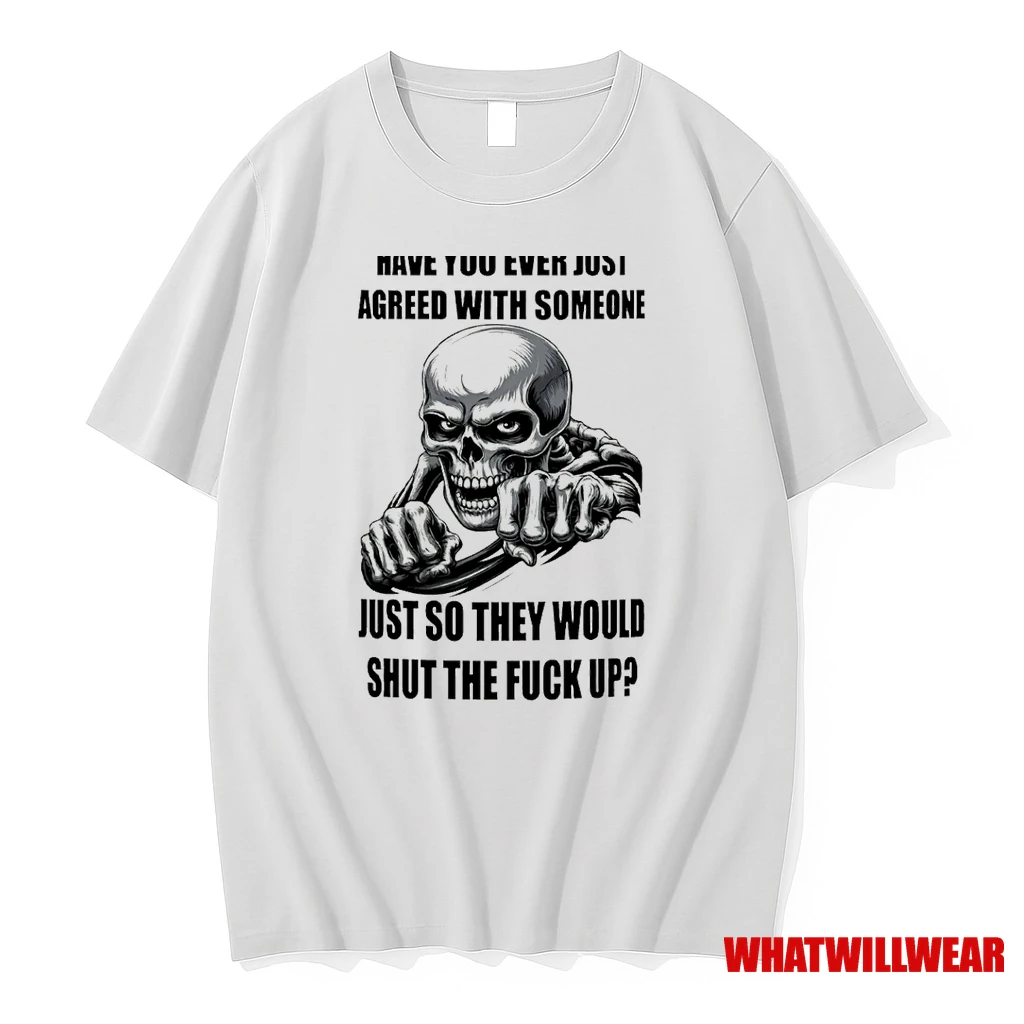 Skeleton Have You Ever Just Agreed With Someone Just So They Would Shut The Fuck Up Shirts
