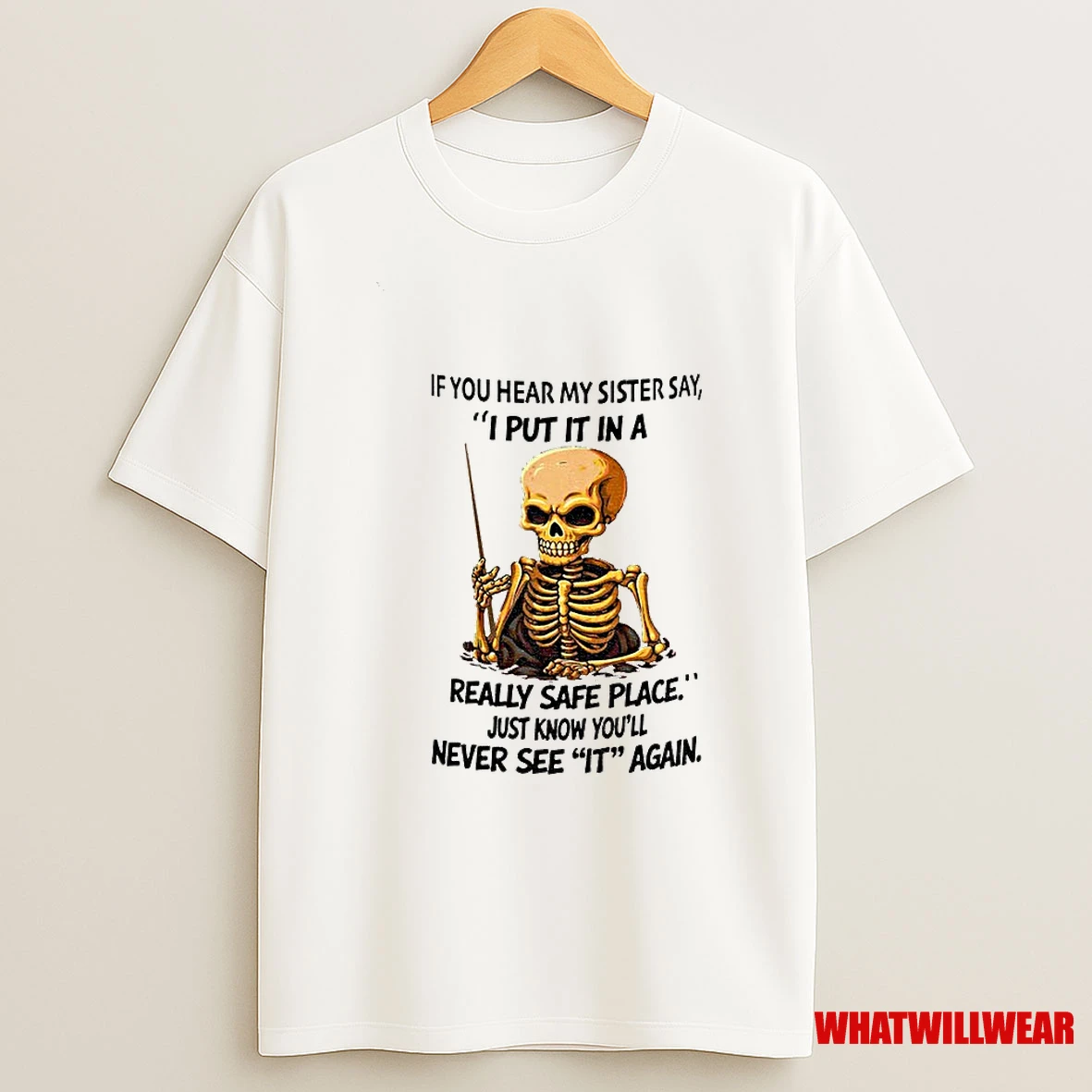 Skeleton If You Hear My Sister Say I Put It In A Really Safe Place Just Know Youll Never See It Again Shirts