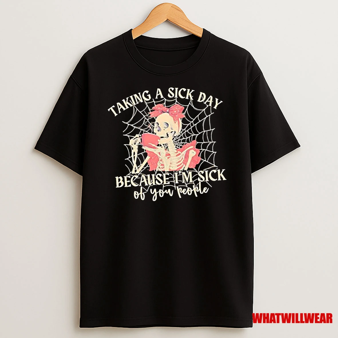 Skeleton Taking A Sick Day Because Im Sick Of You People Shirts