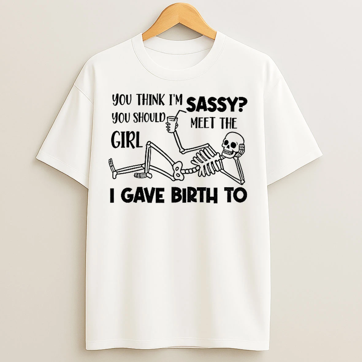 Skeleton You Think Im Sassy You Should Meet The Girl I Gave Birth To T Shirts