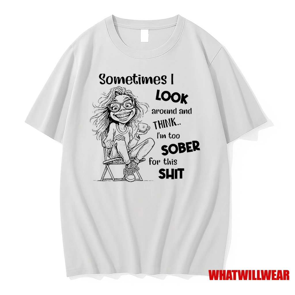 Sometimes I Look Around And Think Im Too Sober For This Shit Shirts