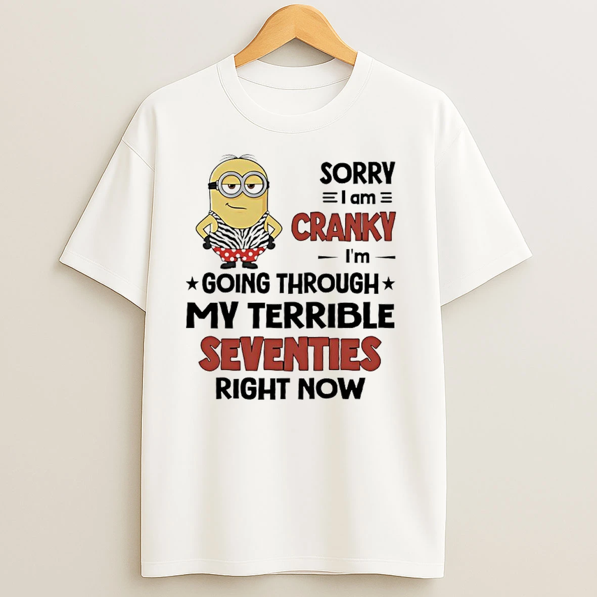 Sorry I Am Cranky Im Going Through My Terrible Seventies Right Now Minions T Shirts