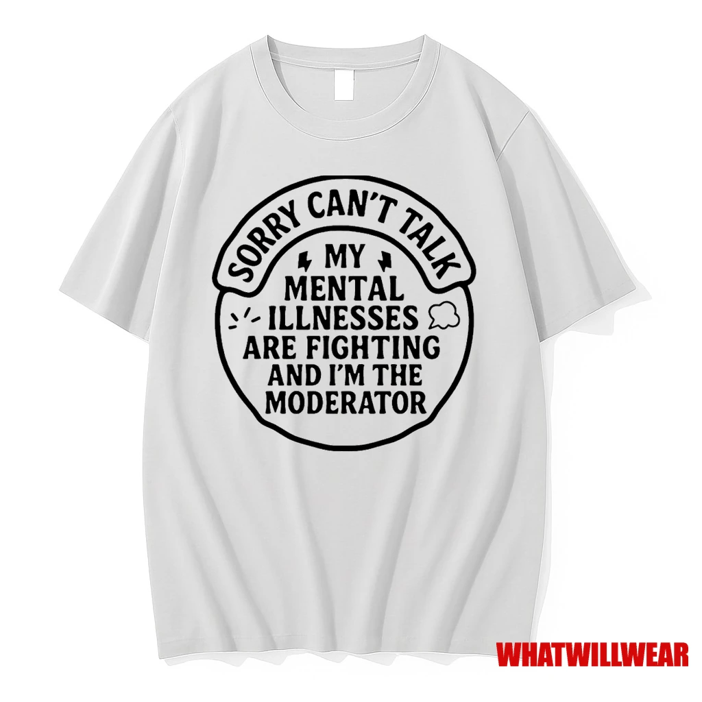 Sorry I Cant Talk My Mental Illnesses Are Fighting And Im The Moderator Shirts