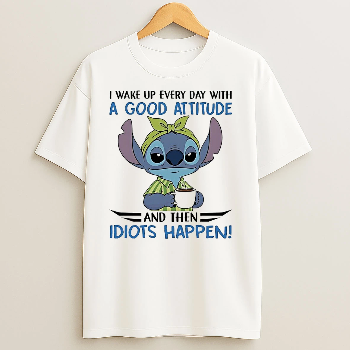 Stitch I Wake Up Every Day With A Good Attitude And Then Idiots Happen T Shirts