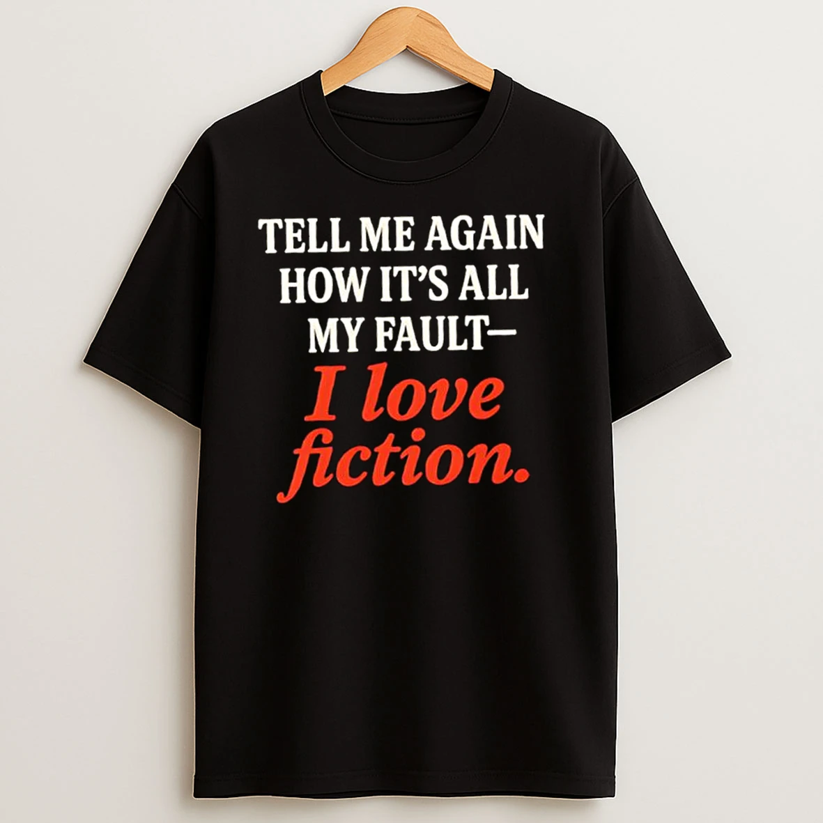 Tell Me Again How Its All My Fault I Love Fiction T Shirts