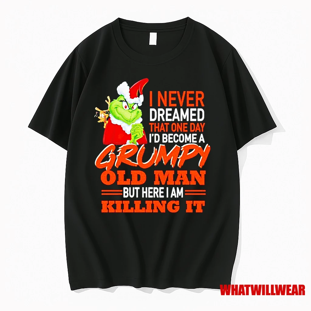 The Grinch I Never Dreamed That One Day Id Become A Grumpy Old Man But Here I Am Killing It Christmas Shirts