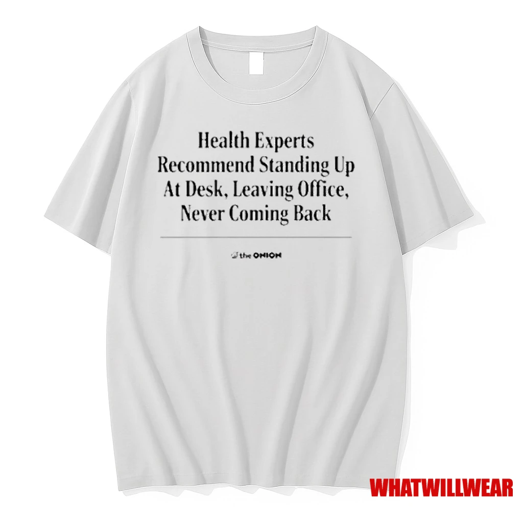 The Onion Health Experts Recommend Standing Up At Desk Leaving Office Never Coming Back Shirts