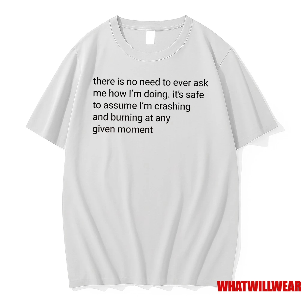 There Is No Need To Ever Ask Me How Im Doing Its Safe To Assume Im Crashing And Burning At Any Given Moment Shirts