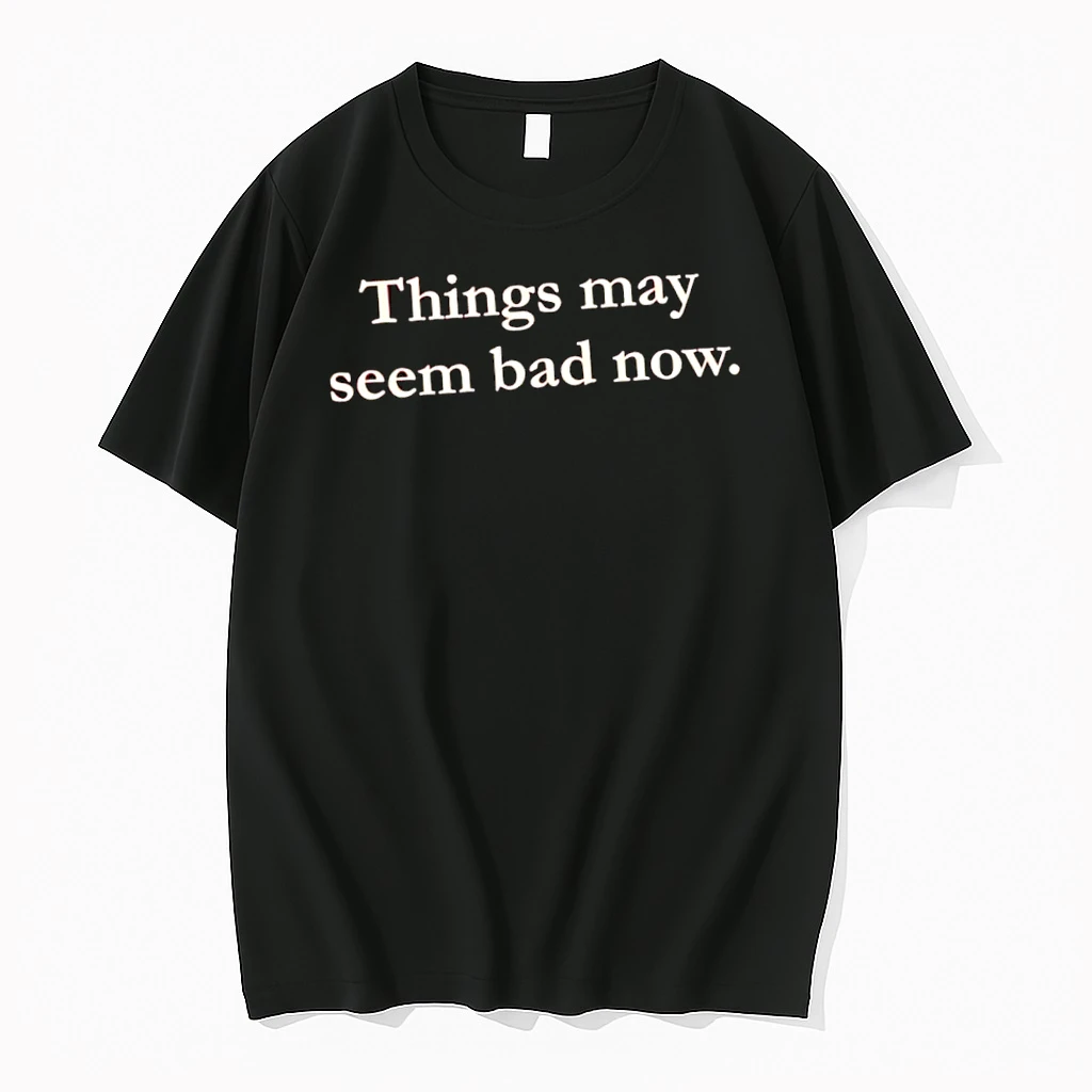 Things May Seem Bad Now Shirts