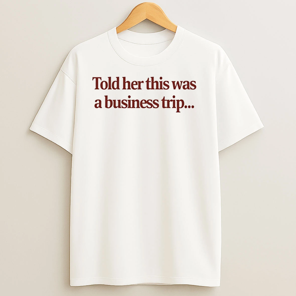 Told Her This Was A Business Trip T Shirts