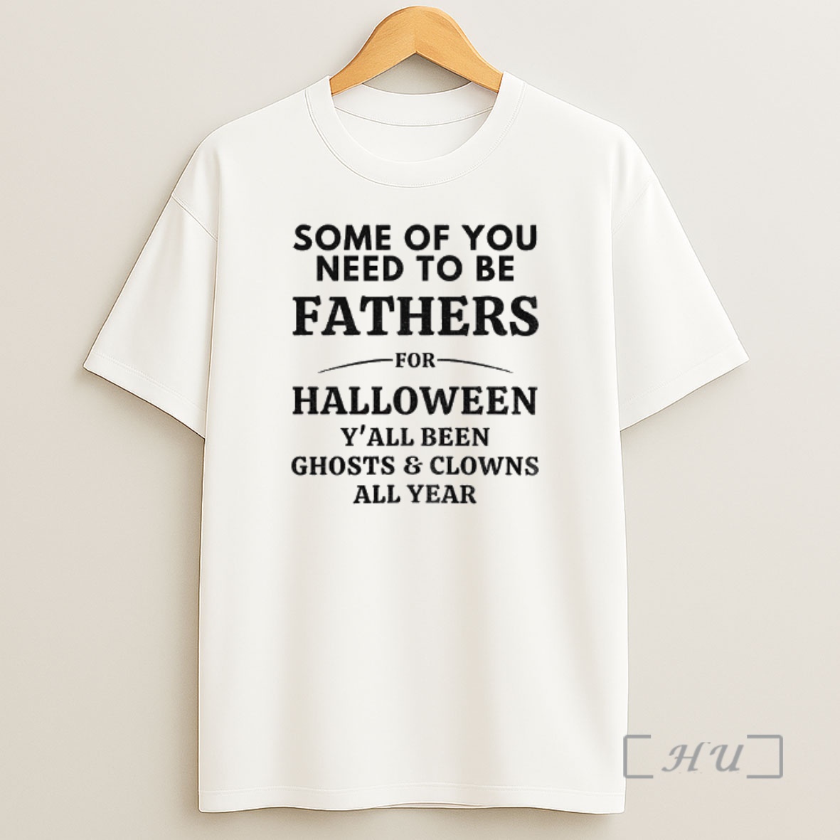 Trending Some Of You Need To Be Fathers For Halloween Yall Been Ghosts And Clowns All Year Premium Shirt Sweatshirt Tee