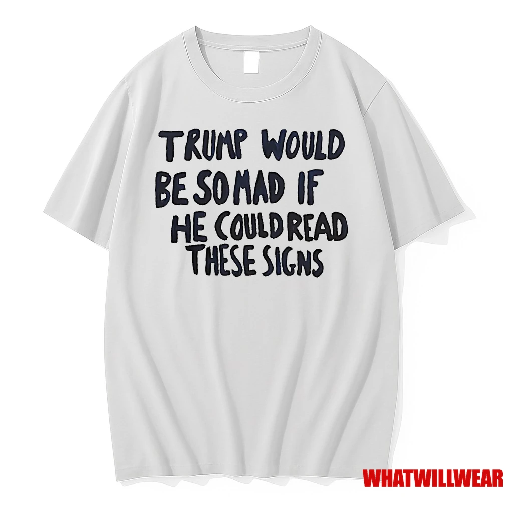 Trump Would Be So Mad If He Could Read These Signs Shirts