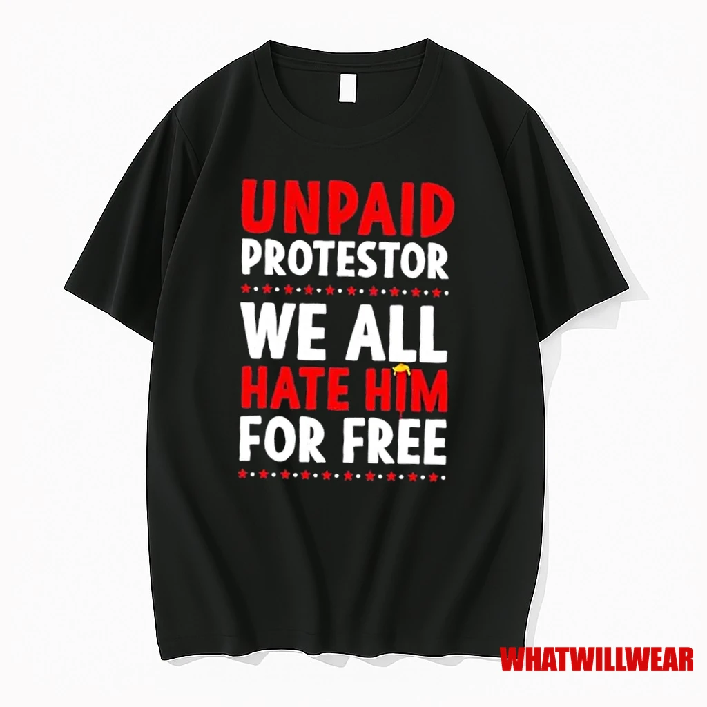 Unpaid Protestor We All Hate Him For Free Trump Hair Shirts